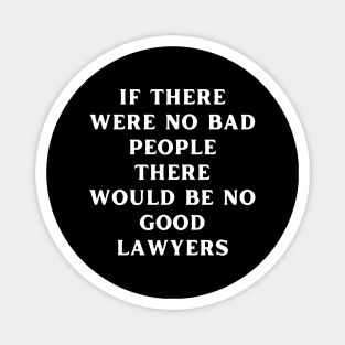 If there were no bad people there would be no good lawyers Magnet